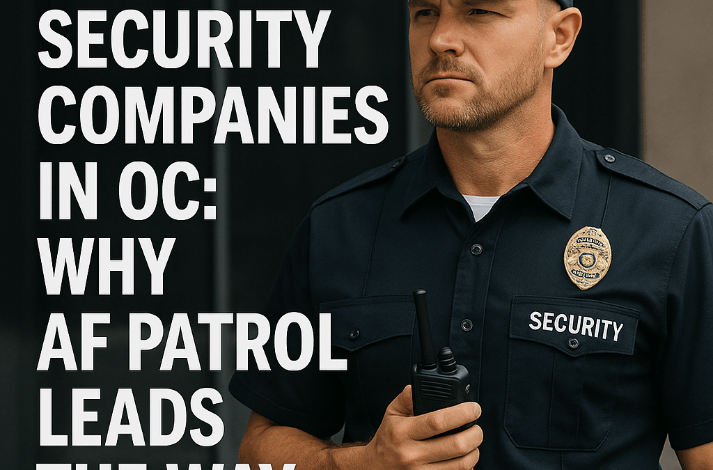 Top Security Companies in OC: Why AF Patrol Leads the Way